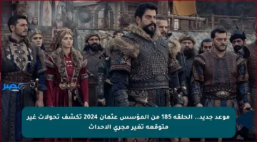 موعد جديد.. الحلقة 185 من المؤسس عثمان 2024 تكشف تحولات غير متوقعة تغير مجرى الأحداث